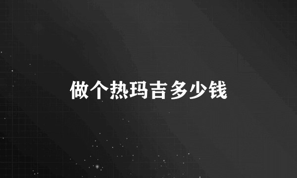 做个热玛吉多少钱