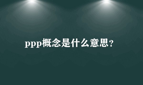 ppp概念是什么意思？