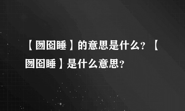 【囫囵睡】的意思是什么？【囫囵睡】是什么意思？