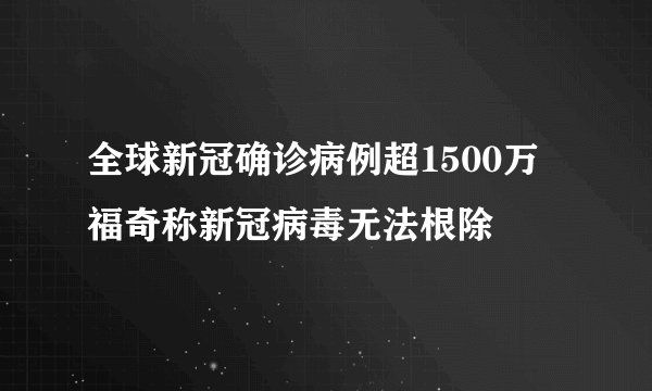 全球新冠确诊病例超1500万 福奇称新冠病毒无法根除