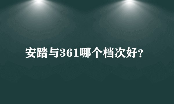 安踏与361哪个档次好？