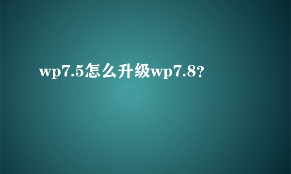 wp7.5怎么升级wp7.8？
