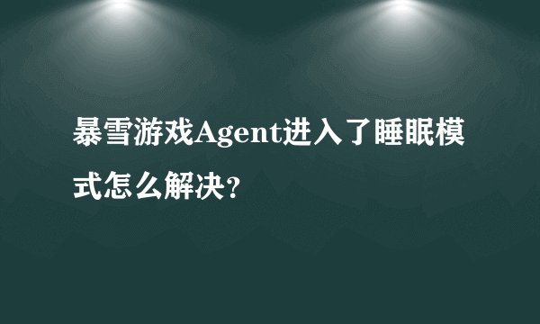 暴雪游戏Agent进入了睡眠模式怎么解决？