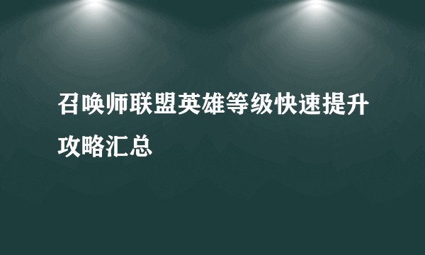 召唤师联盟英雄等级快速提升攻略汇总
