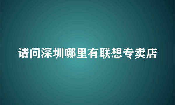 请问深圳哪里有联想专卖店