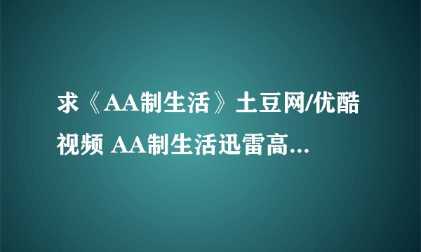 求《AA制生活》土豆网/优酷视频 AA制生活迅雷高清下载有吗？上映时间表？