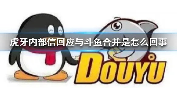 虎牙内部信回应与斗鱼合并是怎么回事 虎牙内部信回应与斗鱼合并介绍