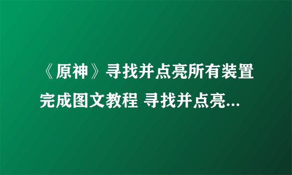 《原神》寻找并点亮所有装置完成图文教程 寻找并点亮所有装置完成技巧