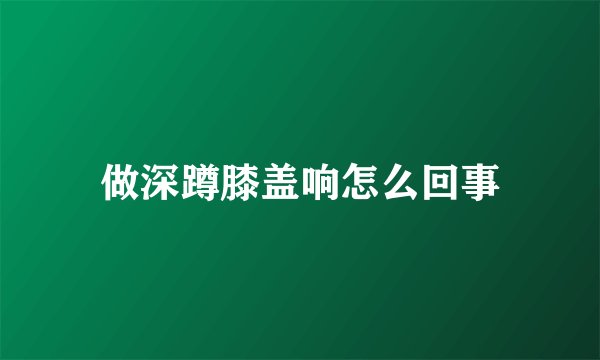 做深蹲膝盖响怎么回事