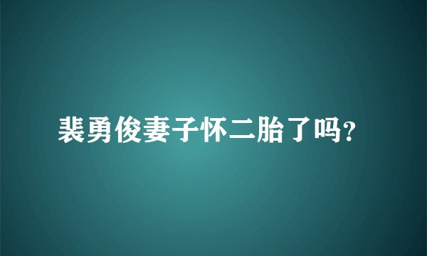 裴勇俊妻子怀二胎了吗？