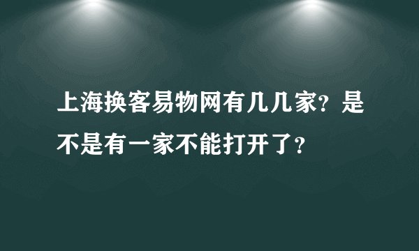 上海换客易物网有几几家？是不是有一家不能打开了？