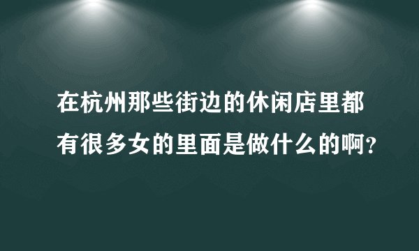 在杭州那些街边的休闲店里都有很多女的里面是做什么的啊？