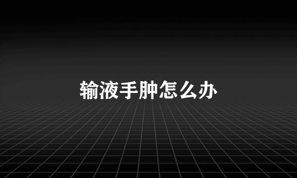 输液手肿怎么办