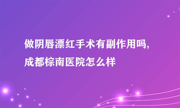 做阴唇漂红手术有副作用吗,成都棕南医院怎么样