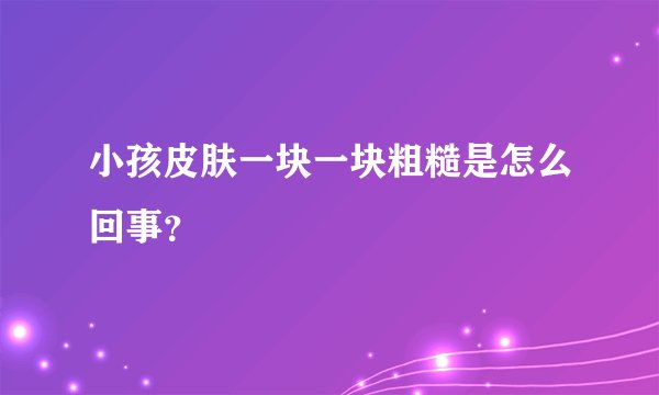 小孩皮肤一块一块粗糙是怎么回事?