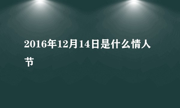 2016年12月14日是什么情人节