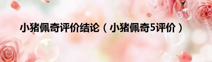 小猪佩奇评价结论（小猪佩奇5评价）