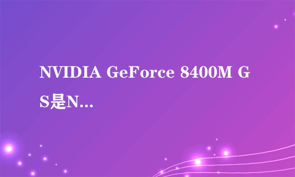 NVIDIA GeForce 8400M GS是NV6系列以上的显卡吗?