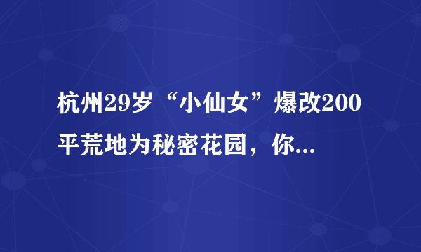 杭州29岁“小仙女”爆改200平荒地为秘密花园，你怎么看？
