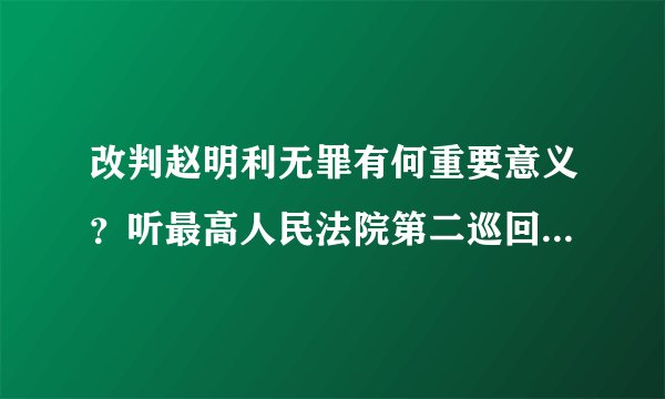 改判赵明利无罪有何重要意义？听最高人民法院第二巡回法庭负责人回应