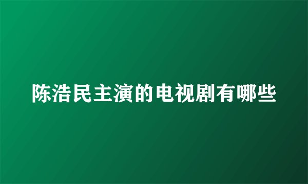 陈浩民主演的电视剧有哪些