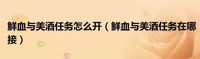 鲜血与美酒任务怎么开（鲜血与美酒任务在哪接）