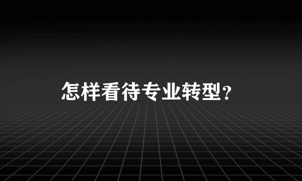 怎样看待专业转型？