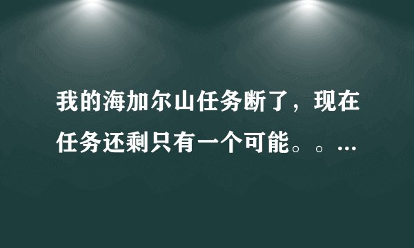 我的海加尔山任务断了，现在任务还剩只有一个可能。。托尔托拉的复仇，艾森娜的奇迹，暮光龙卵，扩大优势