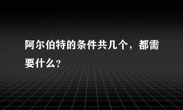 阿尔伯特的条件共几个，都需要什么？