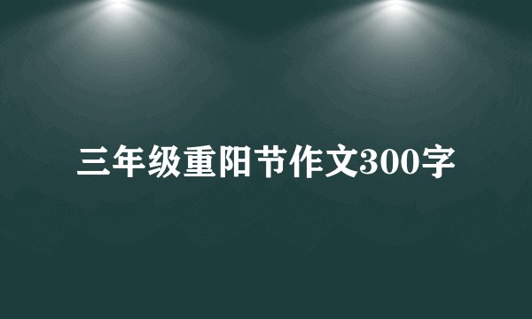 三年级重阳节作文300字