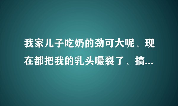 我家儿子吃奶的劲可大呢、现在都把我的乳头嘬裂了、搞...