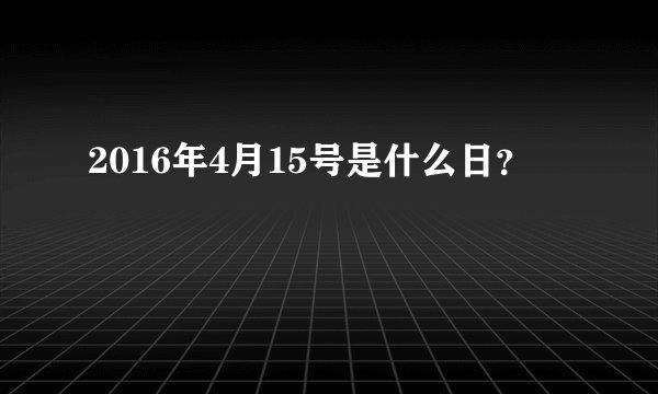 2016年4月15号是什么日？