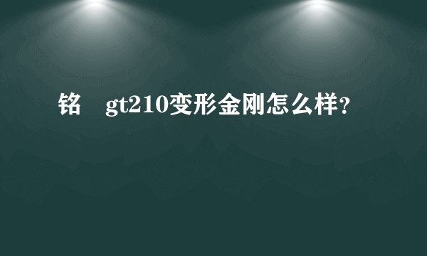 铭瑄gt210变形金刚怎么样？