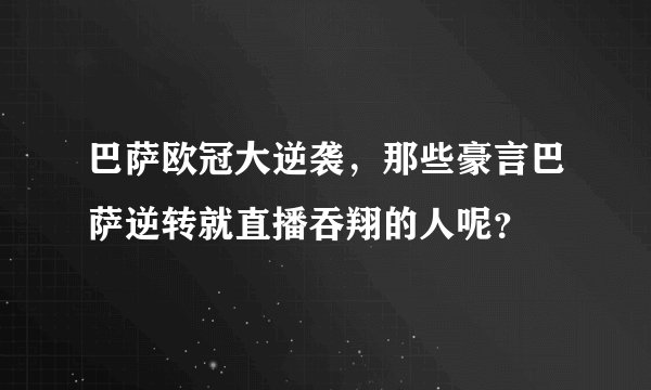 巴萨欧冠大逆袭，那些豪言巴萨逆转就直播吞翔的人呢？