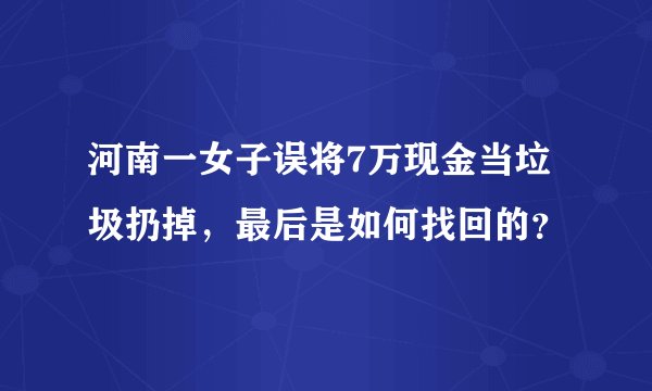 河南一女子误将7万现金当垃圾扔掉，最后是如何找回的？