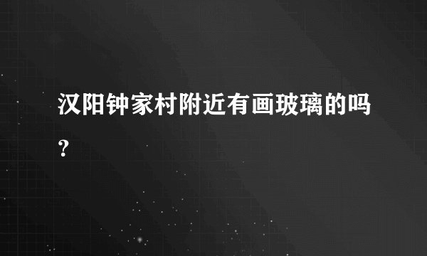 汉阳钟家村附近有画玻璃的吗？