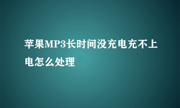 苹果MP3长时间没充电充不上电怎么处理