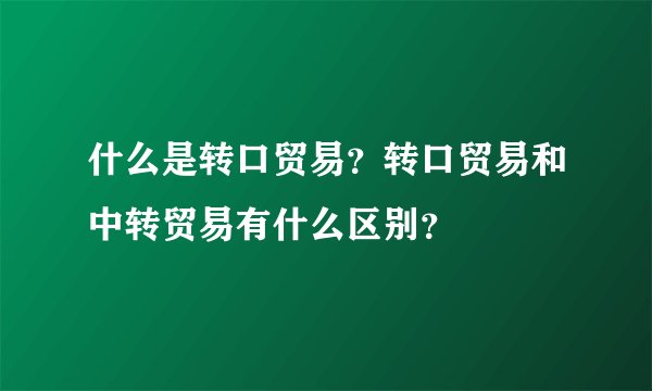 什么是转口贸易？转口贸易和中转贸易有什么区别？