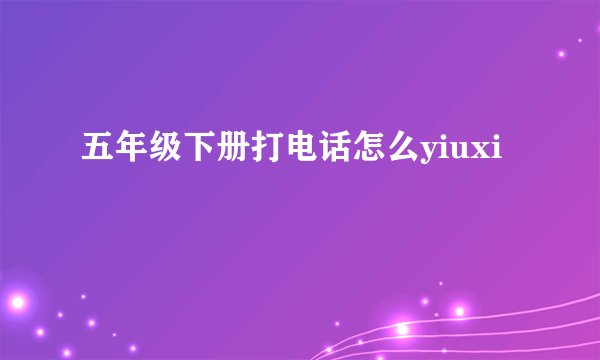 五年级下册打电话怎么yiuxi