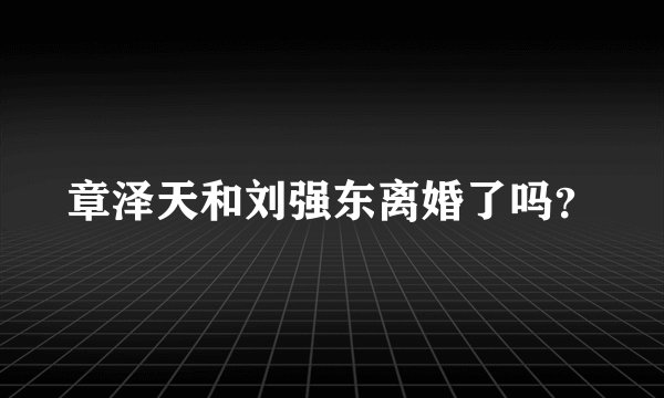 章泽天和刘强东离婚了吗？