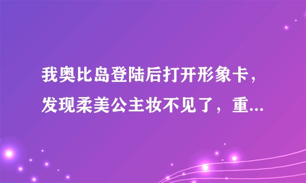 我奥比岛登陆后打开形象卡，发现柔美公主妆不见了，重新登陆几次后还是这样，怎么办啊？