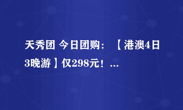 天秀团 今日团购： 【港澳4日3晚游】仅298元！有谁去过？