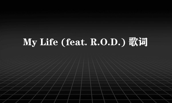 My Life (feat. R.O.D.) 歌词