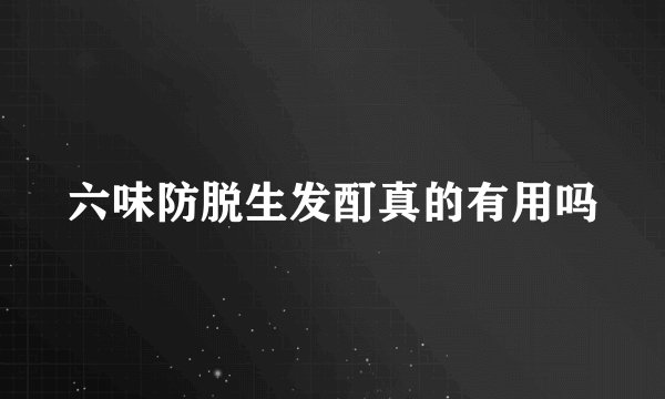 六味防脱生发酊真的有用吗