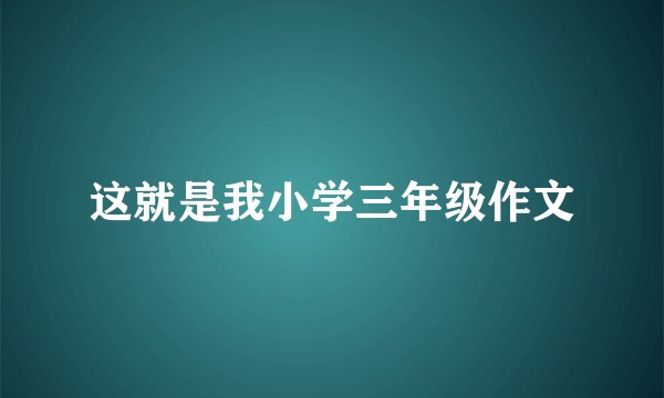 这就是我小学三年级作文