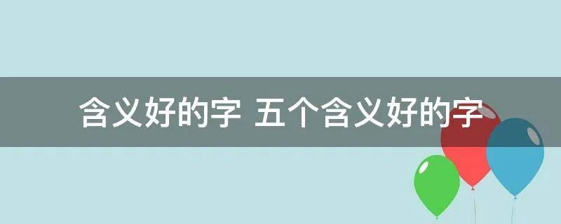 含义好的字 五个含义好的字