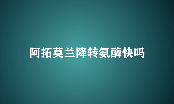 阿拓莫兰降转氨酶快吗