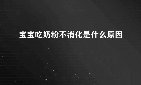 宝宝吃奶粉不消化是什么原因