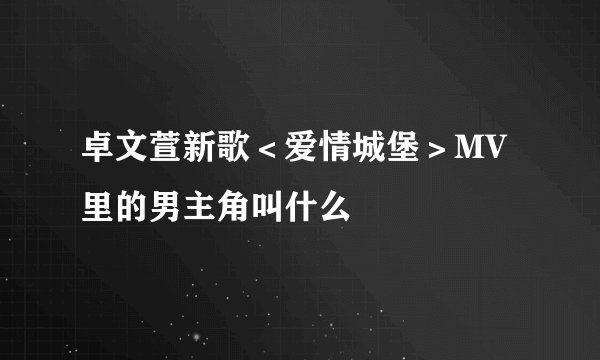 卓文萱新歌＜爱情城堡＞MV里的男主角叫什么