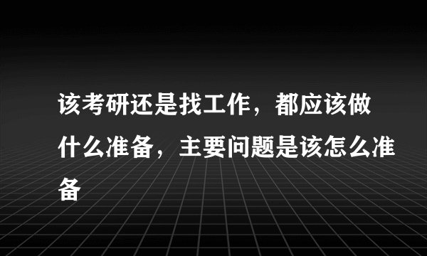 该考研还是找工作,都应该做什么准备,主要问题是该怎么准备